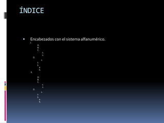 ÍNDICE


   Encabezados con el sistema alfanumérico.
    I.
               A.
               B.
               C.
                          1.
                          2.
          D.
                         1.
               2.
               3.
                    a.
                    b.
    II.

               A.
               B.
               C.
                          1.
                          2.
          D.
                         1.
               2.
               3.
                    a.
                    b.
 