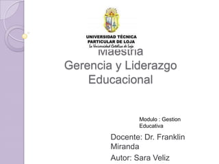 Maestria
Gerencia y Liderazgo
    Educacional


                Modulo : Gestion
                Educativa

        Docente: Dr. Franklin
        Miranda
        Autor: Sara Veliz
 