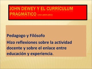 Pedagogo y Filósofo Hizo reflexiones sobre la actividad docente y sobre el enlace entre educación y experiencia . 