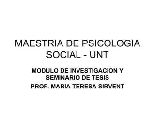 MAESTRIA DE PSICOLOGIA SOCIAL - UNT MODULO DE INVESTIGACION Y SEMINARIO DE TESIS PROF. MARIA TERESA SIRVENT 
