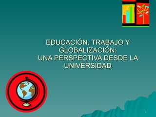 EDUCACIÓN, TRABAJO Y GLOBALIZACIÓN: UNA PERSPECTIVA DESDE LA UNIVERSIDAD 