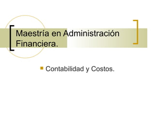 Maestría en Administración
Financiera.
 Contabilidad y Costos.
 