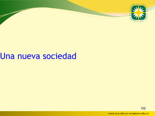 Una nueva sociedad




                                            102
                     www.uco.edu.co–uco@uco.edu.co
 