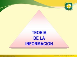 TEORIA
                                     DE LA
                                 INFORMACION

LUIS JAVIER CEBALLOS GUTIÉRREZ                 www.uco.edu.co–uco@uco.edu.co
 