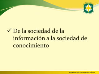  De la sociedad de la
  información a la sociedad de
  conocimiento



                       www.uco.edu.co–uco@uco.edu.co
 