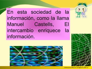 En esta sociedad de la
información, como la llama
Manuel      Castells,    El
intercambio enriquece la
información.




                        www.uco.edu.co–uco@uco.edu.co
 