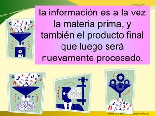la información es a la vez
    la materia prima, y
 también el producto final
      que luego será
 nuevamente procesado.




                www.uco.edu.co–uco@uco.edu.co
 