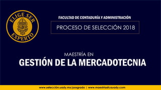 PROCESO DE SELECCIÓN 2018
FACULTAD DE CONTADURÍA Y ADMINISTRACIÓN
www.selección.uady.mx/posgrado | www.maestriasfcauady.com
GESTIÓN DE LA MERCADOTECNIA
MAESTRÍA EN
 