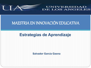 Estrategias de Aprendizaje
MAESTRIA EN INNOVACIÓN EDUCATIVA
Salvador García Gaona
 