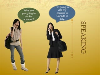 I´m going to
 What are        visit my
you going to    cousins in
  do this       Canada in
 summer?           July.




                              SPEAKING
 