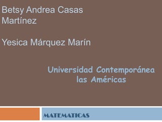 Betsy Andrea Casas
Martínez
Yesica Márquez Marín
Universidad Contemporánea
las Américas

MATEMATICAS

 