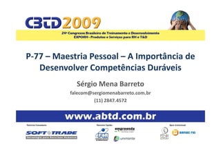 P-77 – Maestria Pessoal – A Importância de
   Desenvolver Competências Duráveis
            Sérgio Mena Barreto
          falecom@sergiomenabarreto.com.br
                   (11) 2847.4572
 