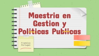 Maestria en
Gestion y
Politicas Publicas
Franklin
Portugal
 