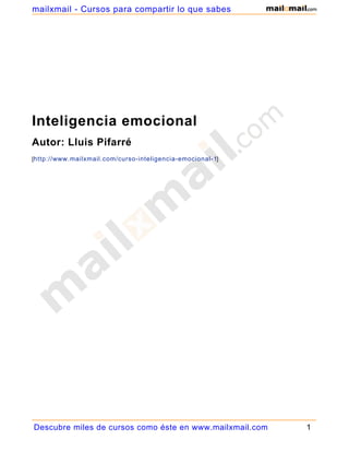 mailxmail - Cursos para compartir lo que sabes




Inteligencia emocional
Autor: Lluis Pifarré
[http://www.mailxmail.com/curso-inteligencia-emocional-1]




Descubre miles de cursos como éste en www.mailxmail.com     1
 