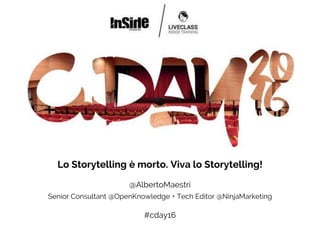 Lo Storytelling è morto. Viva lo Storytelling!
@AlbertoMaestri
Senior Consultant @OpenKnowledge + Tech Editor @NinjaMarketing
#cday16
 