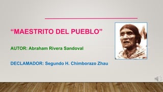 “MAESTRITO DEL PUEBLO”
AUTOR: Abraham Rivera Sandoval
DECLAMADOR: Segundo H. Chimborazo Zhau
 