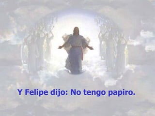 Y   Felipe dijo: No tengo papiro.   