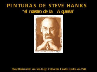 PINTURAS DE STEVE HANKS  “ el maestro de la  Aquarela” Steve Hanks nacio  em  San Diego, California, Estados Unidos, em 1949. 