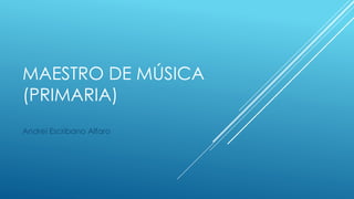 MAESTRO DE MÚSICA
(PRIMARIA)
Andrei Escribano Alfaro
 