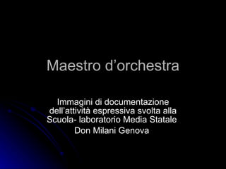 Maestro d’orchestra Immagini di documentazione dell’attività espressiva svolta alla Scuola- laboratorio Media Statale  Don Milani Genova  