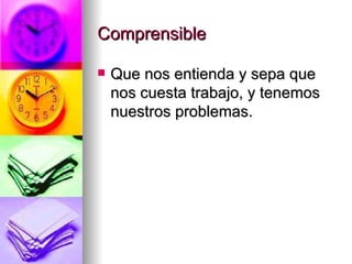 Comprensible Que nos entienda y sepa que nos cuesta trabajo, y tenemos nuestros problemas.