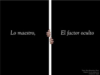 Lo maestro,   El factor oculto




                        Textos: Alicia Montesdeoca Rivero
                           Imágenes: 1x.com, pixdaus.com
                                      Composición: Joseph
 