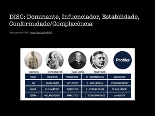 DISC: Dominante, Infuenciador, Estabilidade,
Conformidade/Complacência
Teste gratuito DISC: https://goo.gl/AwFrFG
 