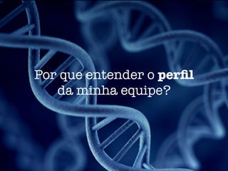 Por que entender o perﬁl
da minha equipe?
 