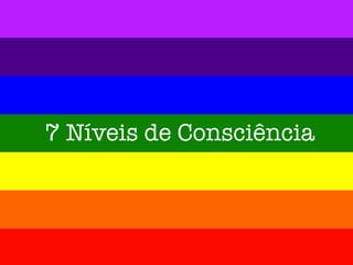 7 Níveis de Consciência
 