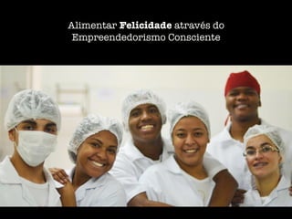 Alimentar Felicidade através do
Empreendedorismo Consciente
 