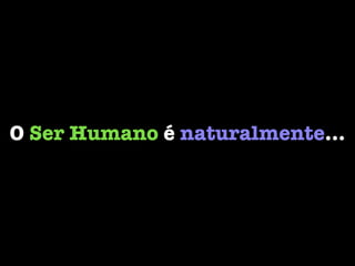 O Ser Humano é naturalmente…
 