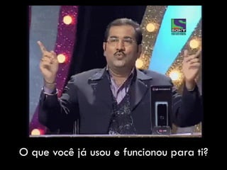 O que você já usou e funcionou para ti?
 