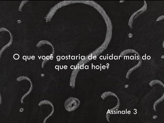 O que você gostaria de cuidar mais do
que cuida hoje?
Assinale 3
 