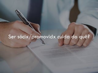 Ser sócix/promovidx cuida do quê?
 