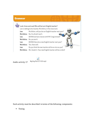 Audio activity 17
Big Eng Plus L5 Tr101.mp3
Each activity must be described in terms of the following components:
 Timing
 