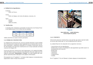 22      MANUAL DE CONSTRUCCIÓN PARA MAESTROS DE OBRA                                                                     MANUAL DE CONSTRUCCIÓN PARA MAESTROS DE OBRA   23




     a. Calidad de los ingredientes:

        Cemento:
           - Debe ser fresco.

        Arena:
            - Debe ser limpia, sin restos de plantas, cáscaras, etc.

        Agua:
            - Bebible.
            - Limpia.
            - Libre de ácidos.

     b. Dosificación:

        La dosificación volumétrica apropiada está descrita en la Norma Técni-
        ca de Edificaciones E-070. Estas son las medidas:
                                                                                                                     Figura 20
                              Tipo          Cemento    Arena                                           Buen ladrillo pero … estribo deﬁciente y
                                P1                1    3 - 3.5                                              escasa longitud del gancho.
                                P2                1     4-5

     Ambos morteros se usan en muros portantes.                                    1.4.4 CONCRETO

     1.4.3 FIERRO DE CONSTRUCCIÓN                                                  Otros de los procesos constructivos a los que hay que poner especial cuida-
                                                                                   do son los que tienen que ver con la elaboración del concreto.
     La calidad de las estructuras de concreto armado depende en gran medida
     de la eficiencia de la mano de obra empleada en su construcción. Los me-      La calidad final de éste depende de los siguientes factores:
     jores materiales e ingeniería utilizados en el diseño estructural carecen
     de efectividad si los procesos constructivos no se han realizado en forma     - Características de los ingredientes.
     correcta (Ver figura 20).                                                     - Dosificación, es decir, la cantidad de cada ingrediente que debe usarse en
                                                                                     la preparación de la mezcla.
     Uno de los procesos constructivos más importantes es la calidad del habili-   - Producción.
     tado del refuerzo que se colocará en la estructura. Hay que cuidar que éste   - Transporte.
     tenga las adecuadas “dimensiones y formas”, así como también que cum-         - Colocación.
     pla las especificaciones indicadas en los planos estructurales.               - Compactación.
                                                                                   - Curado.
     Precisamente en el “Capítulo 1”, te hemos dado algunas recomendaciones
     importantes sobre el tema de los fierros.                                     En el “Capítulo 3” de este Manual, te damos algunas recomendaciones.
 