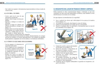 80      MANUAL DE CONSTRUCCIÓN PARA MAESTROS DE OBRA                                                                     MANUAL DE CONSTRUCCIÓN PARA MAESTROS DE OBRA   81




     - Que cuides tus equipos y herramientas manteniéndolos en buen estado de        4.3 REQUISITOS DEL LUGAR DE TRABAJO: ORDEN Y LIMPIEZA
       conservación.
                                                                                     Debes mantener tu obra constantemente limpia y ordenada, ya que esto
     4.2.4 EN OBRA, NO DEBES:                                                        contribuye no sólo a prevenir lamentables accidentes, sino también a evitar
                                                                                     interferencias en el avance de tu trabajo.
     - Correr, salvo en el caso de una
       emergencia justificada.                                                       He aquí algunas recomendaciones de seguridad:
     - Fumar o hacer fuego en áreas pro-
       hibidas.                                                                      1.- Saca o aplasta los clavos que sobresalgan de las piezas de madera
     - Ingresar a trabajar en estado de                                                  (Ver la figura 77).
       ebriedad.                                                                     2.- Al termino de la jornada, deja limpia tu zona de trabajo.
     - Ingresar al lugar de trabajo con                                              3.- Ordena tus herramientas en el lugar que les corresponde.
       bebidas alcohólicas o drogas. (Ver                                            4.- Mantén el andamio libre de materiales y herramientas que no sean de
       figura 75).                                                                       uso inmediato (Ver la figura 78).
     - Realizar tareas con el torso desnudo.               Figura 75
     - Usar cadenas en el cuello, llaveros
                                                                                                            Figura 77          Figura 78
       colgantes o cabello largo sin reco-
       ger, cuando se deban operar má-
       quinas rotativas o existan puntos de enganche.
     - Tomar medicamentos que produzcan sueño, adormecimiento, etc. porque
       afectan tus sentidos y te restan capacidad física. Ten cuidado con aquellos
       medicamentos comprados sin receta médica y en farmacias informales.

     4.2.5 CONDUCTAS QUE DEBES APLICAR SIEMPRE:

     - Usa los equipos y/o elementos de
       seguridad adecuados.                                                          5.- Limpia los aceites y grasas derramados
     - Si tú o alguno de tus compañeros                                                   en los pisos (Ver la figura 79).
       ha sufrido cualquier lesión duran-                                            6.- Retira los desechos y desperdicios de       Figura 79
       te la realización de sus tareas, es             Figura 76                          las zonas de trabajo y accesos.
       tu obligación informar de inme-                                               7.- Apila los materiales en forma segura y
       diato a tu superior.                            Caminando
                                                                                          estable. No le des mucha altura.
     - Realiza tus tareas de modo tal                  al borde en
                                                                                     8.- Almacena las varillas correctamente
                                                        el piso 2.
       que NO te expongas al peligro, ni                                                  para evitar tropiezos.
       expongas a tus compañeros. (Ver                                               9.- En jornadas nocturnas, las zonas de
       figura 76).                                                                        trabajo y las vías de circulación, deben
                                                                                          permanecer bien iluminadas.
                                                                                     10.- Asegúrate que los líquidos inflamables se guarden en recipientes y lu-
                                                                                          gares adecuados.
 