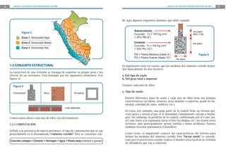 6      MANUAL DE CONSTRUCCIÓN PARA MAESTROS DE OBRA                                                                                                                                                  MANUAL DE CONSTRUCCIÓN PARA MAESTROS DE OBRA   7




                                            Tumbes                                                               Loreto
                                                                                                                                                              He aquí algunos requisitos mínimos que debe cumplir:




                                                                         Amazonas
                                                     Piura




                                                             Cajamarca




                                                                                           San Martín
                                              Lambayeque
                                                                                                                                                                       Sobrecimiento :                                        Ver plano
              Figura 3                                   La Libertad                                                                                                   Concreto: f’c = 100 Kg./cm2                            (Mín. 0.30)
              Zona 1: Sismicidad Baja                                                                                                                                  + 25% PM (4”)




                                                                                Ancash
                                                                                            Huánuco
                                                                                                                                 Ucayali
                                                                                                          Pasco
              Zona 2: Sismicidad Media                                                                                                                                 Cimiento :                                             Ver plano
                                                                                                              Junín




                                                                                          Lima
                                                                                                                                              Madre de Dios            Concreto: f’c = 100 Kg./cm2
              Zona 3: Sismicidad Alta                                                      Huancavelica                              Cuzco
                                                                                                                                                                       + 30% PG (10”)




                                                                                                                      Ayacucho
                                                                                                                                   Apurímac




                                                                                                        Ica
                                                                                                                                                    Puno
                                                                                                                                                                       PM = Piedra Mediana (hasta 4”)                               Figura 5
                                                                                                                                     Arequipa                          PG = Piedra Grande (hasta 10”)        Ver plano
                                                                                                                                       Moquegua
                                                                                                                                                  Tacna
    1.3 CONJUNTO ESTRUCTURAL                                                                                                                                  Es importante tener en cuenta que las medidas del cimiento corrido depen-
                                                                                                                                                              den básicamente de dos factores:
    La estructura de una vivienda se encarga de soportar su propio peso y los
    efectos de un terremoto. Está formada por los siguientes elementos: (Ver                                                                                  a. Del tipo de suelo
    figura 4).                                                                                                                                                b. Del peso total a soportar

      Figura 4                                                                                                                                                Veamos cada uno de ellos:

                                                                                                                                                              a. Tipo de suelo:
      Cimentación                    Muro                                                                                Arriostres

                                                                                                                                                                Existen diferentes tipos de suelo y cada uno de ellos tiene sus propias
                                                                                                                                                                características (arcilloso, arenoso, peso máximo a soportar, grado de hu-
                                                                                                                                                                medad, cantidad de sales, sulfatos, etc.).
                                                                                         Losa aligerada
                                                                                                                                                                En Lima, por ejemplo, una gran parte de la ciudad tiene un terreno gra-
                                                                                                                                                                voso (grava y arena) al que se le denomina comúnmente cascajo u hormi-
    Conozcamos ahora cada uno de ellos con detenimiento:                                                                                                        gón. Sin embargo, la periferia de la ciudad, conformada por el Cono Sur,
                                                                                                                                                                el Cono Norte o la expansión hacia el Este (La Molina, etc.) no tienen estos
    1.3.1 CIMENTACIÓN                                                                                                                                           terrenos, sino principalmente arenas sueltas y limos arcillosos. Existen
                                                                                                                                                                también terrenos pantanosos (Chorrillos).
    Debido a la presencia de muros portantes, el tipo de cimentación que se usa
    generalmente es el denominado “cimiento corrido”. Éste se construye con:                                                                                    Como verás, es importante conocer las características del terreno para
                                                                                                                                                                definir las medidas del cimiento corrido. Este “factor suelo” es conside-
    Concreto ciclópeo = Cemento + Hormigón + Agua + Piedra zanja (mediana o grande)                                                                             rado por el proyectista cuando realiza el diseño estructural de la vivienda
                                                                                                                                                                de albañilería que vas a construir.
 