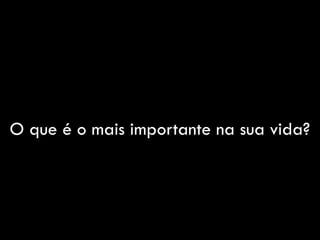 O que é o mais importante na sua vida?
 