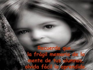 Recuerda que… la frágil memoria de la mente de tus alumnos, olvida fácil lo aprendido.