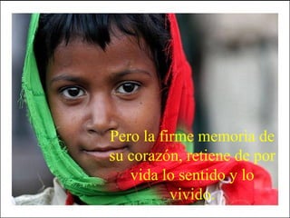 Pero la firme memoria de su corazón, retiene de por vida lo sentido y lo vivido. 
