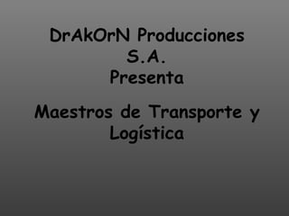 DrAkOrN Producciones S.A.  Presenta  Maestros de Transporte y Logística 