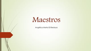 Maestros
Angélica María Gil Bedoya
 