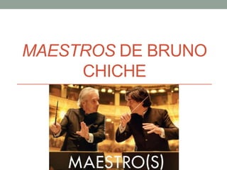 MAESTROS DE BRUNO
CHICHE
 