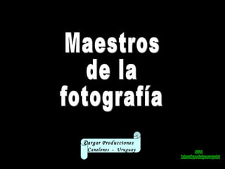 Maestros de la fotografía Cargar Producciones  C anelones  -  Uruguay www. laboutiquedelpowerpoint. com 