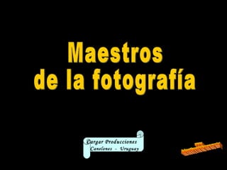 Maestros de la fotografía Cargar Producciones  C anelones  -  Uruguay www. laboutiquedelpowerpoint. com 
