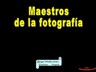 Maestros de la fotografía Cargar Producciones  C anelones  -  Uruguay 
