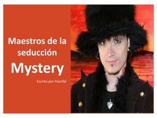 Maestros de la
seducción
Mystery
http://academiadelaseduccion.com/maestros-de-la-seduccion-mystery/
Escrito por Parcifal
 
