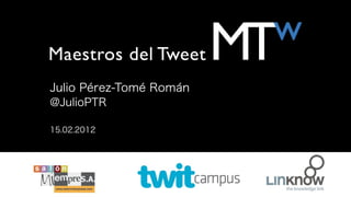 w
Maestros del Tweet       MT
Julio Pérez-Tomé Román
@JulioPTR

15.02.2012
 