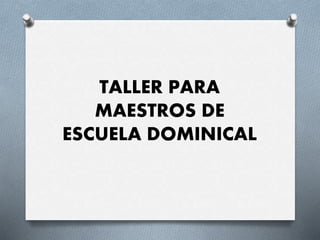 TALLER PARA
MAESTROS DE
ESCUELA DOMINICAL
 